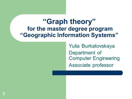 “Graph theory” for the master degree program “Geographic Information Systems” Yulia Burkatovskaya Department of Computer Engineering Associate professor.