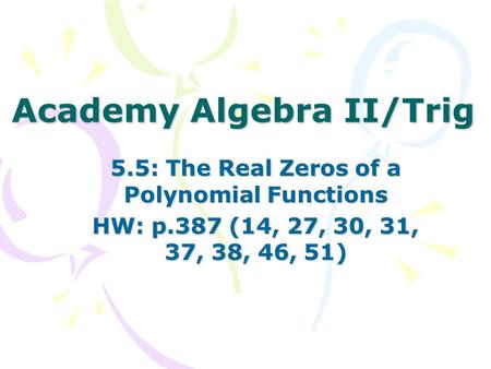 Academy Algebra II/Trig 5.5: The Real Zeros of a Polynomial Functions HW: p.387 (14, 27, 30, 31, 37, 38, 46, 51)