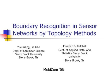 Boundary Recognition in Sensor Networks by Topology Methods Yue Wang, Jie Gao Dept. of Computer Science Stony Brook University Stony Brook, NY Joseph S.B.