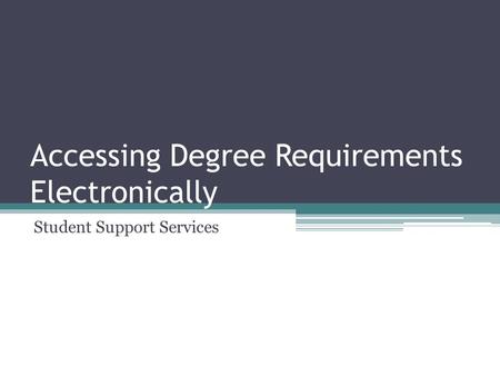 Accessing Degree Requirements Electronically Student Support Services.