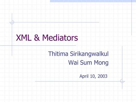 XML & Mediators Thitima Sirikangwalkul Wai Sum Mong April 10, 2003.