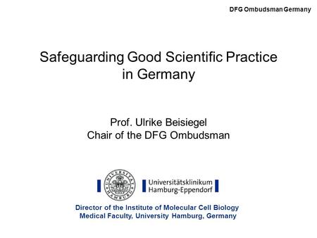 Safeguarding Good Scientific Practice in Germany Prof. Ulrike Beisiegel Chair of the DFG Ombudsman DFG Ombudsman Germany Director of the Institute of Molecular.