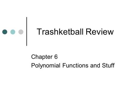Trashketball Review Chapter 6 Polynomial Functions and Stuff.
