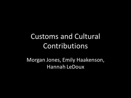 Customs and Cultural Contributions Morgan Jones, Emily Haakenson, Hannah LeDoux.