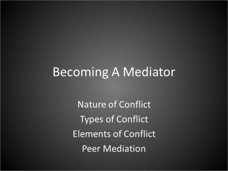 Becoming A Mediator Nature of Conflict Types of Conflict Elements of Conflict Peer Mediation.