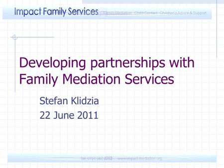 Tel: 0191 567 8282 www.impact-mediation.org Family Mediation Child Contact Children’s Advice & Support Developing partnerships with Family Mediation Services.