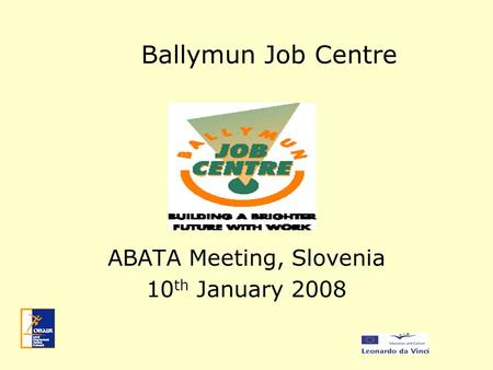 Ballymun Job Centre ABATA Meeting, Slovenia 10 th January 2008.