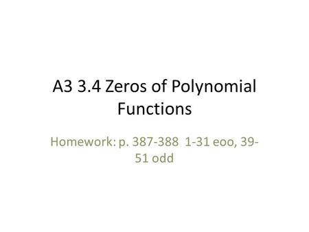 A3 3.4 Zeros of Polynomial Functions Homework: p. 387-388 1-31 eoo, 39- 51 odd.