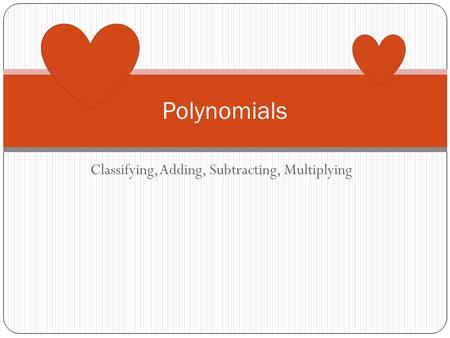 Classifying, Adding, Subtracting, Multiplying Polynomials.