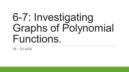 6-7: Investigating Graphs of Polynomial Functions.