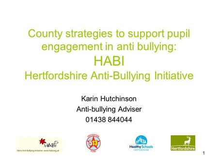 1 County strategies to support pupil engagement in anti bullying: HABI Hertfordshire Anti-Bullying Initiative Karin Hutchinson Anti-bullying Adviser 01438.