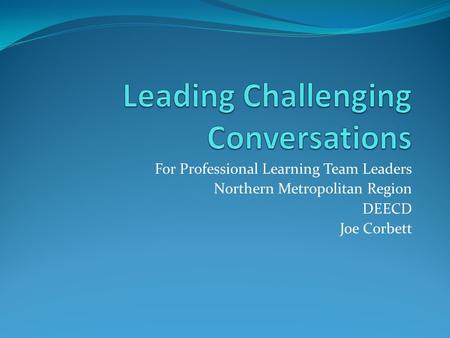 For Professional Learning Team Leaders Northern Metropolitan Region DEECD Joe Corbett.