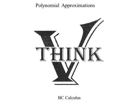 Polynomial Approximations BC Calculus. Intro: REM: Logarithms were useful because highly involved problems like Could be worked using only add, subtract,
