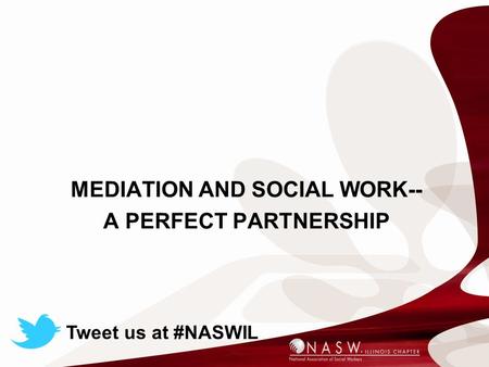 MEDIATION AND SOCIAL WORK-- A PERFECT PARTNERSHIP Tweet us at #NASWIL.