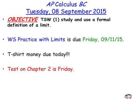 AP Calculus BC Tuesday, 08 September 2015 OBJECTIVE TSW (1) study and use a formal definition of a limit. WS Practice with Limits is due Friday, 09/11/15.