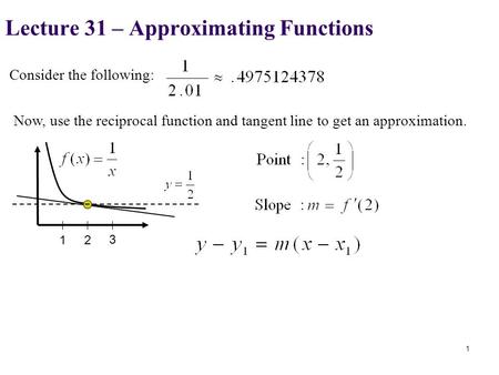 Consider the following: Now, use the reciprocal function and tangent line to get an approximation. Lecture 31 – Approximating Functions 1 12 3.
