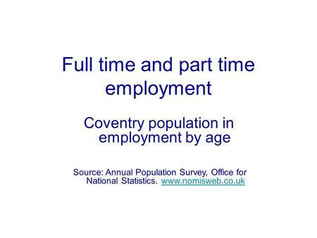 Source: Annual Population Survey, Office for National Statistics. www.nomisweb.co.ukwww.nomisweb.co.uk Full time and part time employment Coventry population.