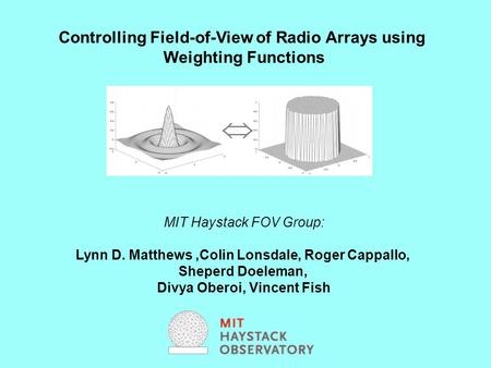 Controlling Field-of-View of Radio Arrays using Weighting Functions MIT Haystack FOV Group: Lynn D. Matthews,Colin Lonsdale, Roger Cappallo, Sheperd Doeleman,