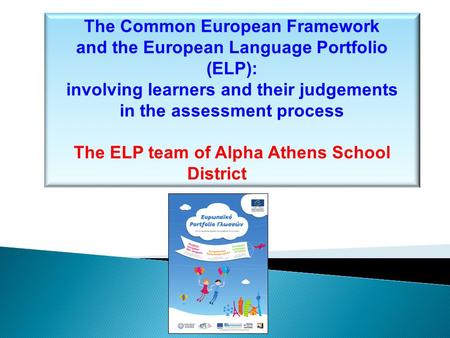 The Common European Framework and the European Language Portfolio (ELP): involving learners and their judgements in the assessment process The ELP team.