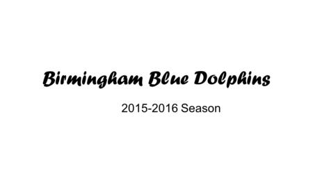 Birmingham Blue Dolphins 2015-2016 Season. Birmingham Blue Dolphins Why do we do this? We believe that competitive swimming offers all of our athletes.
