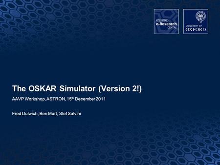 1 The OSKAR Simulator (Version 2!) AAVP Workshop, ASTRON, 15 th December 2011 Fred Dulwich, Ben Mort, Stef Salvini.