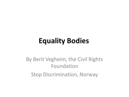 Equality Bodies By Berit Vegheim, the Civil Rights Foundation Stop Discrimination, Norway.