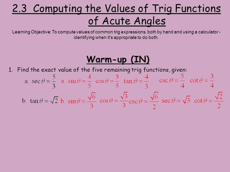 2.3 Computing the Values of Trig Functions of Acute Angles Warm-up (IN) Learning Objective: To compute values of common trig expressions, both by hand.