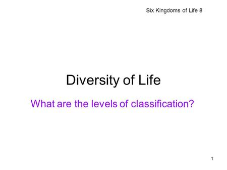 1 Diversity of Life What are the levels of classification? Six Kingdoms of Life 8.