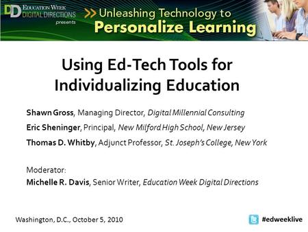 Washington, D.C., October 5, 2010 #edweeklive Using Ed-Tech Tools for Individualizing Education Shawn Gross, Managing Director, Digital Millennial Consulting.