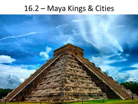 16.2 – Maya Kings & Cities. Maya Lands stretched from southern Mexico to northern Central America Lowlands (North) – rain forests & dry scrub Highlands.