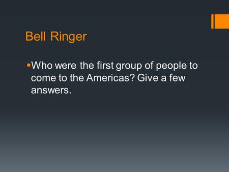 Bell Ringer  Who were the first group of people to come to the Americas? Give a few answers.