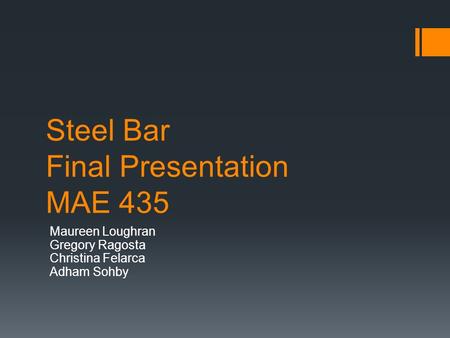 Steel Bar Final Presentation MAE 435 Maureen Loughran Gregory Ragosta Christina Felarca Adham Sohby.
