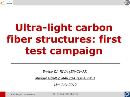 E. Da Riva/M. Gomez Marzoa1 WG4 Meeting - 18th July 2012 Ultra-light carbon fiber structures: first test campaign Enrico DA RIVA (EN-CV-PJ) Manuel GOMEZ.