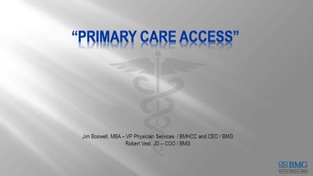 Jim Boswell, MBA – VP Physician Services / BMHCC and CEO / BMG Robert Vest, JD – COO / BMG.
