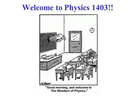Welcome to Physics 1403!!. Class Web Page!  There, you can find: 1. Posted (MS Word format): Syllabus,