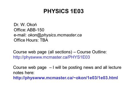 PHYSICS 1E03 Dr. W. Okoń Office: ABB-150   Office Hours: TBA Course web page (all sections) – Course Outline: