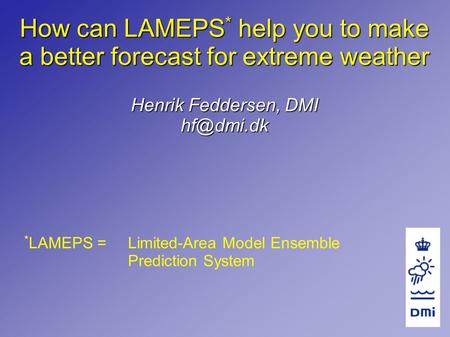 How can LAMEPS * help you to make a better forecast for extreme weather Henrik Feddersen, DMI * LAMEPS =Limited-Area Model Ensemble Prediction.