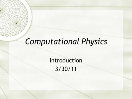 Computational Physics Introduction 3/30/11. Goals  Calculate solutions to physics problems  All physics problems can be formulated mathematically. 
