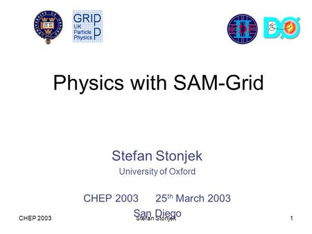CHEP 2003Stefan Stonjek1 Physics with SAM-Grid Stefan Stonjek University of Oxford CHEP 2003 25 th March 2003 San Diego.