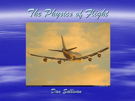 The Physics of Flight Dan Sullivan. What is flight?  Process by which an object achieves sustained movement through the air by aerodynamically generating.