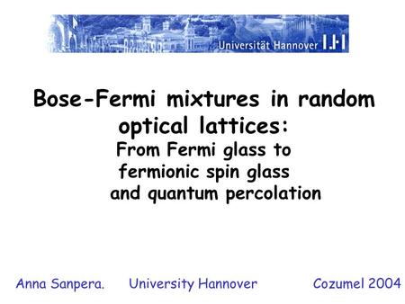 Bose-Fermi mixtures in random optical lattices: From Fermi glass to fermionic spin glass and quantum percolation Anna Sanpera. University Hannover Cozumel.