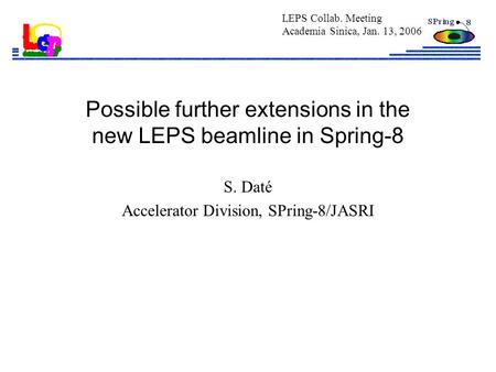 Possible further extensions in the new LEPS beamline in Spring-8 S. Daté Accelerator Division, SPring-8/JASRI LEPS Collab. Meeting Academia Sinica, Jan.