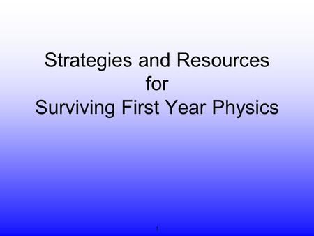 Strategies and Resources for Surviving First Year Physics 1.