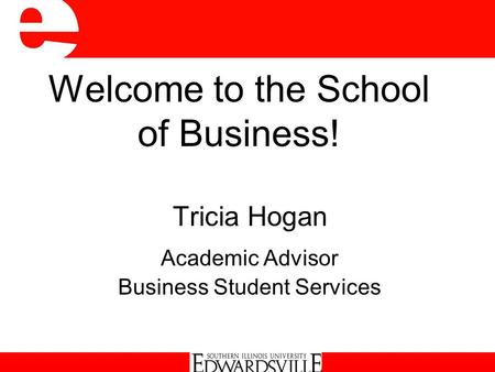Welcome to the School of Business! Tricia Hogan Academic Advisor Business Student Services.