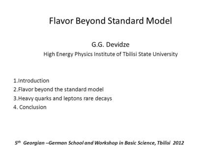 Flavor Beyond Standard Model G.G. Devidze High Energy Physics Institute of Tbilisi State University 1.Introduction 2.Flavor beyond the standard model 3.Heavy.