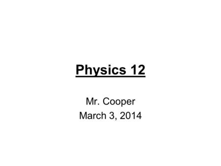 Physics 12 Mr. Cooper March 3, 2014. The Project: A Rube Goldberg machine is your final project for physics 12. It’s due date for this class is April.