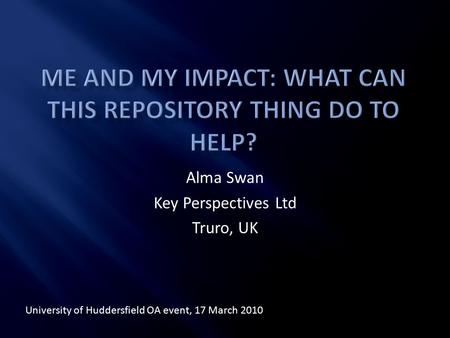 Alma Swan Key Perspectives Ltd Truro, UK University of Huddersfield OA event, 17 March 2010.