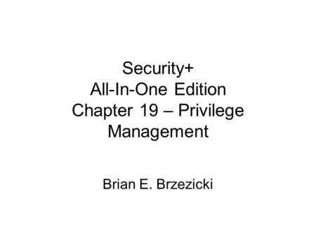 Security+ All-In-One Edition Chapter 19 – Privilege Management Brian E. Brzezicki.
