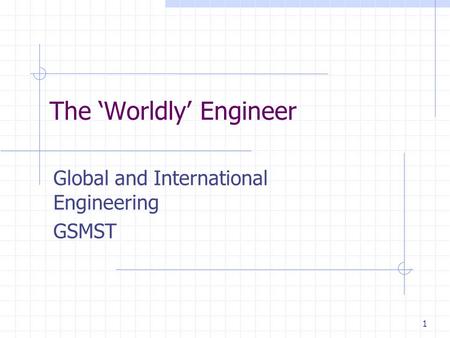1 The ‘Worldly’ Engineer Global and International Engineering GSMST.