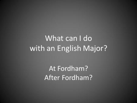 What can I do with an English Major? At Fordham? After Fordham?